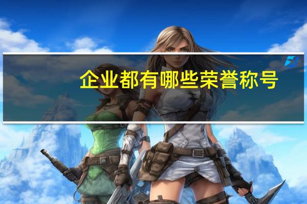 企业都有哪些荣誉称号（企业荣誉称号有哪些）