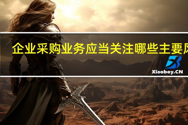 企业采购业务应当关注哪些主要风险