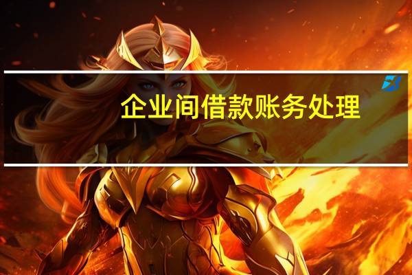 企业间借款账务处理（企业间借款账务处理）