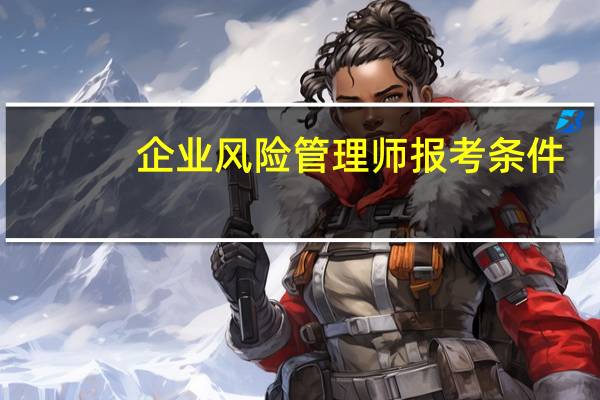 企业风险管理师报考条件（企业风险）
