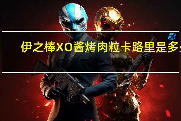 伊之棒 XO酱烤肉粒卡路里是多少