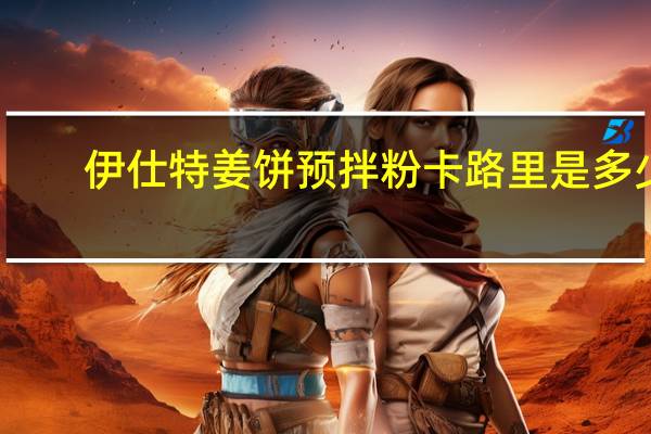 伊仕特 姜饼预拌粉卡路里是多少