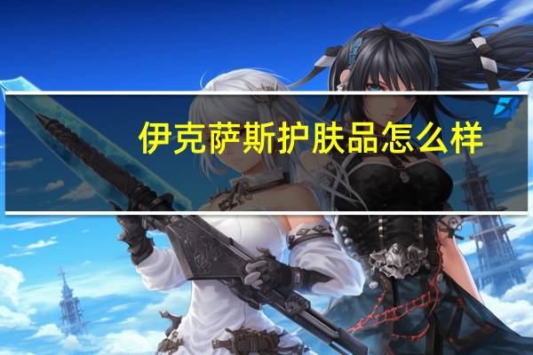 伊克萨斯护肤品怎么样（伊克萨斯220）