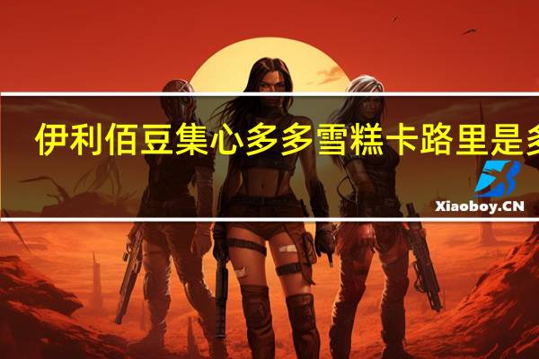 伊利 佰豆集心多多雪糕卡路里是多少