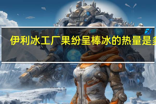 伊利 冰工厂果纷呈棒冰的热量是多少