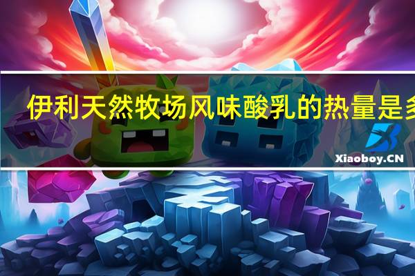 伊利天然牧场风味酸乳的热量是多少