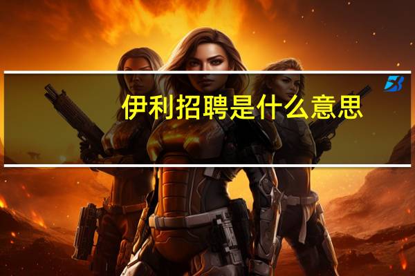 伊利招聘是什么意思