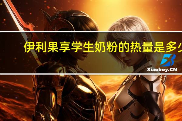 伊利 果享学生奶粉的热量是多少