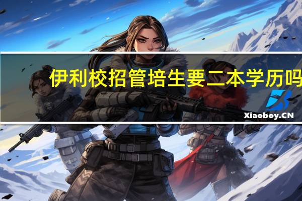 伊利校招管培生要二本学历吗