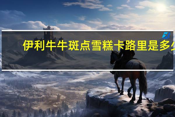 伊利 牛牛斑点雪糕卡路里是多少