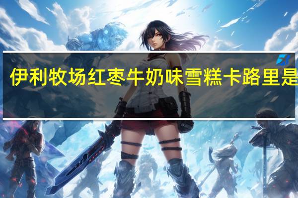伊利 牧场红枣牛奶味雪糕卡路里是多少