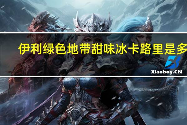 伊利绿色地带甜味冰卡路里是多少