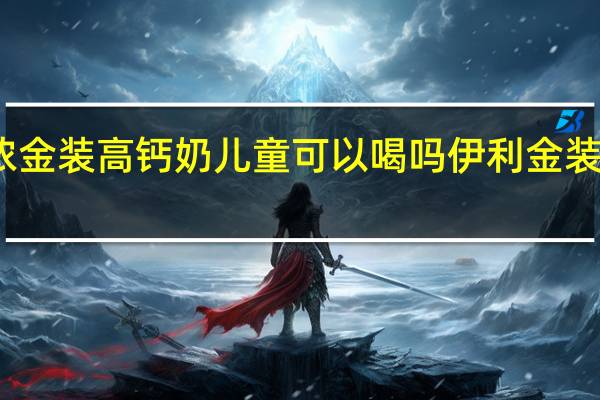 伊利臻浓金装高钙奶儿童可以喝吗 伊利金装婴儿配方奶粉