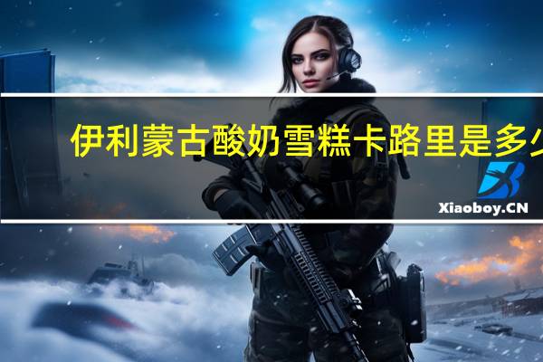 伊利 蒙古酸奶雪糕卡路里是多少
