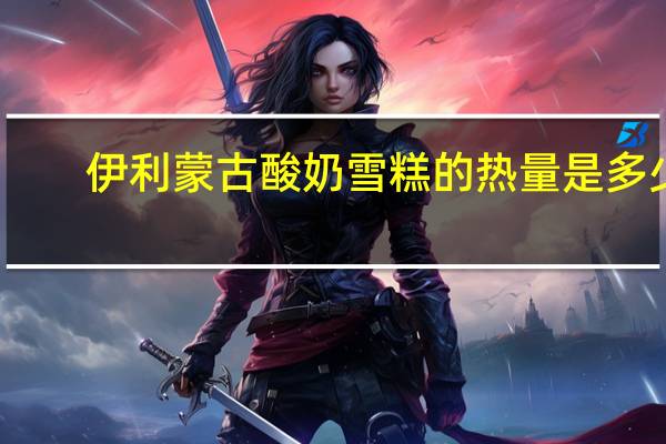 伊利 蒙古酸奶雪糕的热量是多少