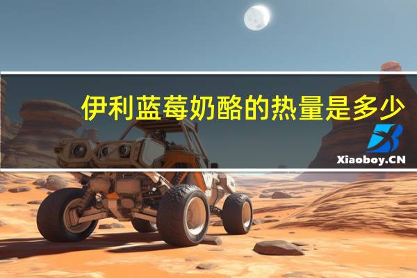 伊利 蓝莓奶酪的热量是多少