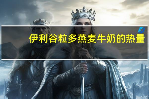 伊利谷粒多燕麦牛奶的热量