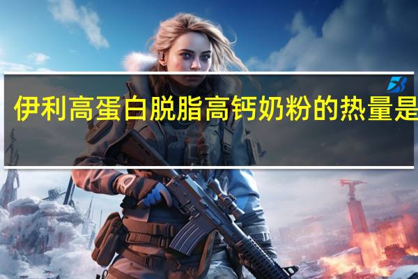 伊利 高蛋白脱脂高钙奶粉的热量是多少