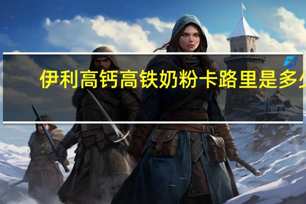 伊利 高钙高铁奶粉卡路里是多少