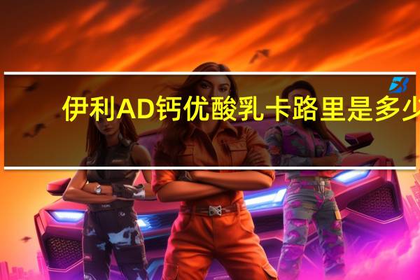 伊利 AD钙优酸乳卡路里是多少