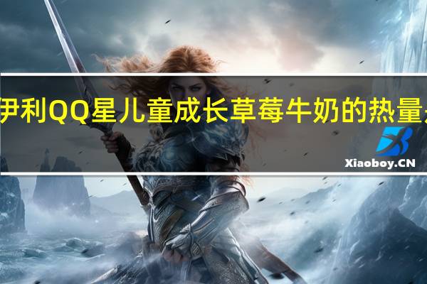 伊利 QQ星儿童成长草莓牛奶的热量是多少