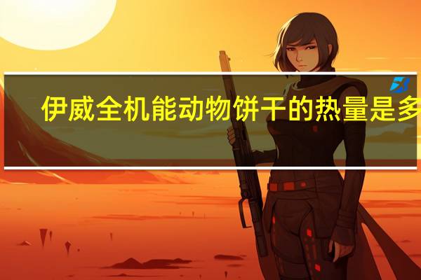 伊威全机能动物饼干的热量是多少