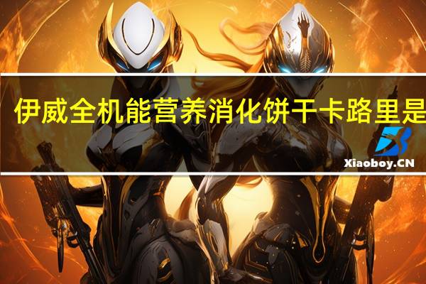 伊威全机能营养消化饼干卡路里是多少