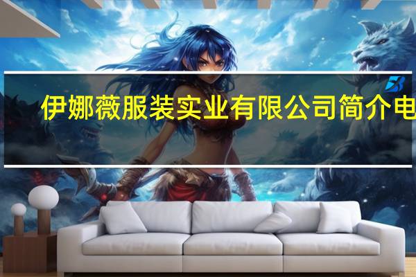 伊娜薇服装实业有限公司简介电话（伊娜薇服装实业有限公司简介）