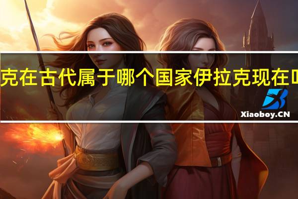 伊拉克在古代属于哪个国家 伊拉克现在叫什么国家
