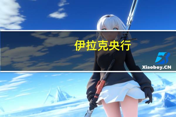 伊拉克央行：2024年1月1日起禁止提取美元现金的规定仅限于来自伊拉克境外的转账