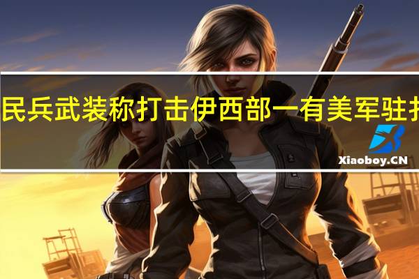 伊拉克民兵武装称打击伊西部一有美军驻扎的空军基地