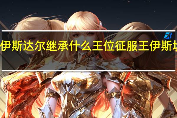 伊斯达尔继承什么王位 征服王伊斯坎达尔