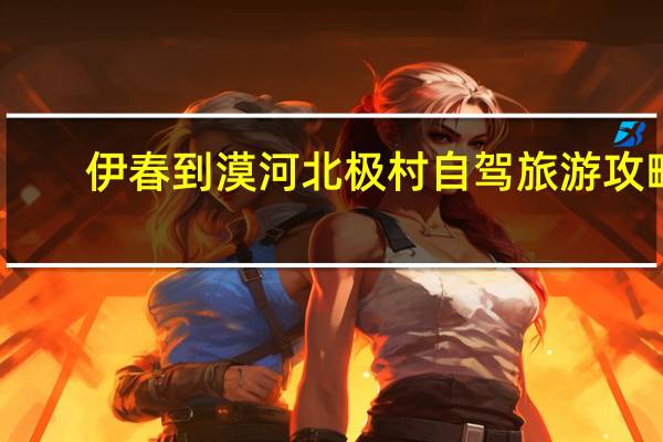 伊春到漠河北极村自驾旅游攻略
