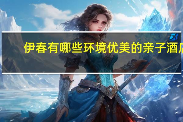 伊春有哪些环境优美的亲子酒店