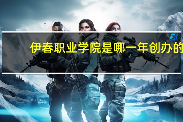 伊春职业学院是哪一年创办的