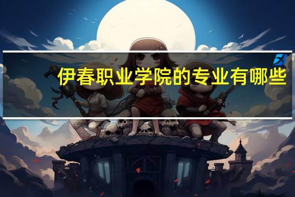 伊春职业学院的专业有哪些