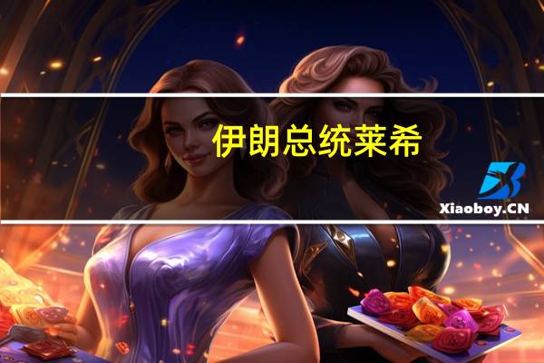 伊朗总统莱希：现在是行动的时候而不是空谈的时候