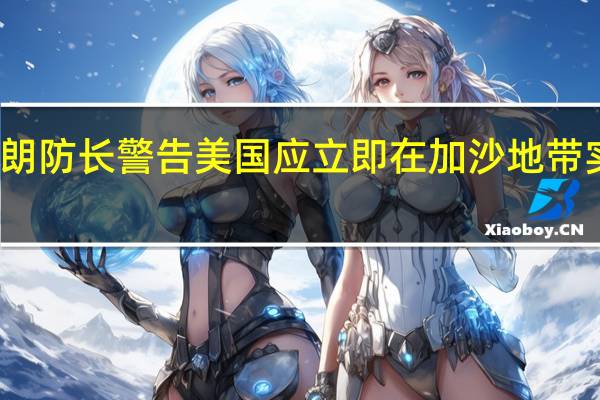 伊朗防长警告美国应立即在加沙地带实现停火