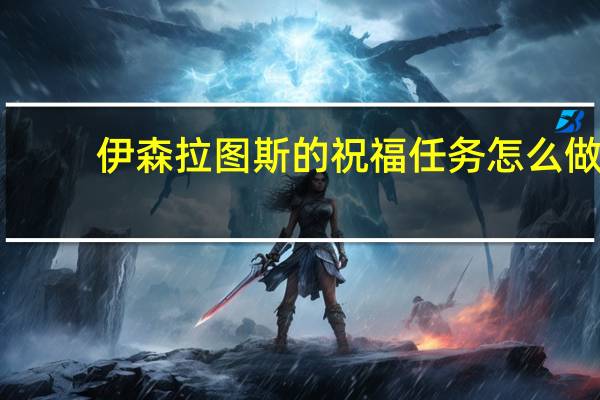 伊森拉图斯的祝福任务怎么做（伊森拉图斯的祝福）