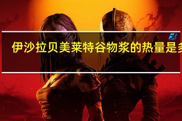 伊沙拉贝 美莱特谷物浆的热量是多少