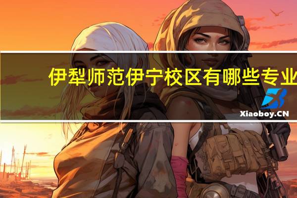 伊犁师范伊宁校区有哪些专业
