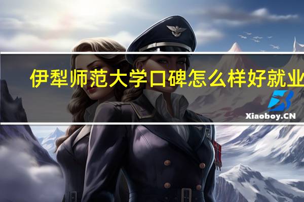 伊犁师范大学口碑怎么样好就业吗
