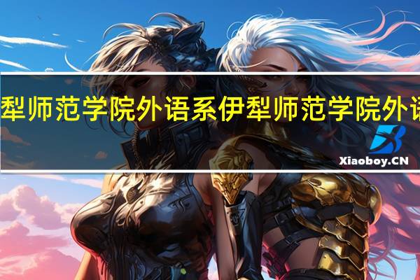 伊犁师范学院外语系伊犁师范学院外语系简介
