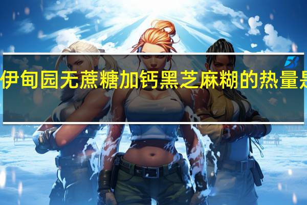 伊甸园 无蔗糖加钙黑芝麻糊的热量是多少