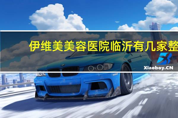 伊维美美容医院 临沂有几家整形医院