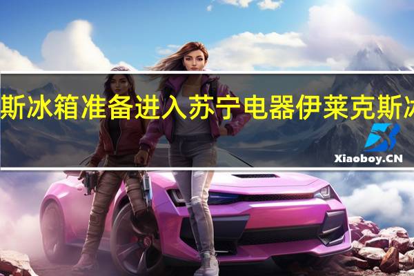伊莱克斯冰箱准备进入苏宁电器 伊莱克斯冰箱维修电话