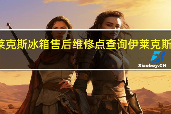 伊莱克斯冰箱售后维修点查询 伊莱克斯售后电话