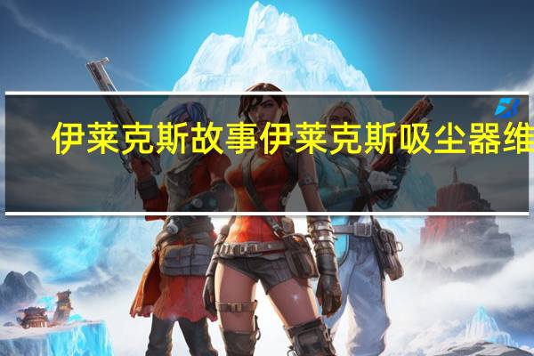 伊莱克斯故事 伊莱克斯吸尘器维修