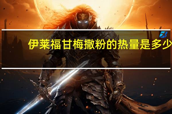 伊莱福 甘梅撒粉的热量是多少