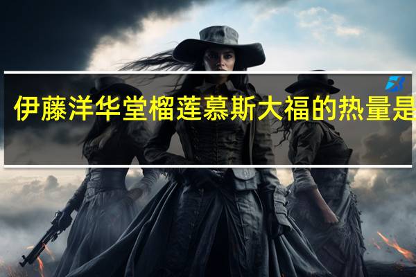伊藤洋华堂 榴莲慕斯大福的热量是多少